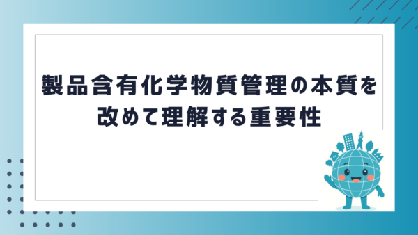 製品含有化学物質管理の本質を改めて理解する重要性